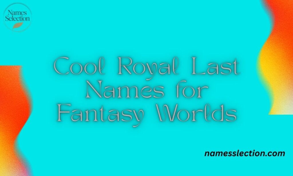 Cool Royal Last Names for Fantasy Worlds